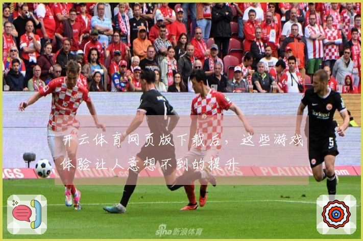 开云体育网页版下载后，这些游戏体验让人意想不到的提升