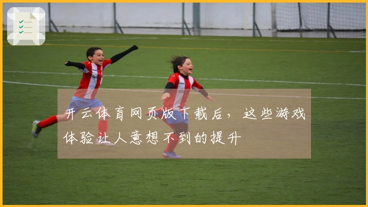 开云体育网页版下载后，这些游戏体验让人意想不到的提升