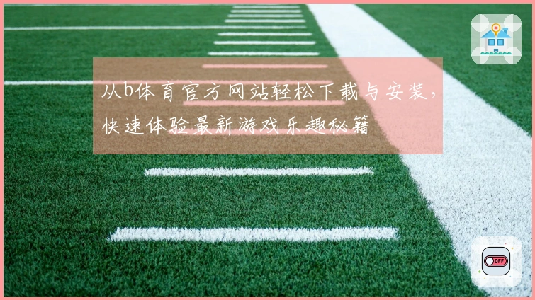 从b体育官方网站轻松下载与安装，快速体验最新游戏乐趣秘籍