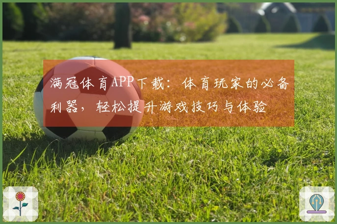 满冠体育APP下载：体育玩家的必备利器，轻松提升游戏技巧与体验